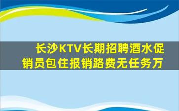 长沙KTV长期招聘酒水促销员包住报销路费无任务万